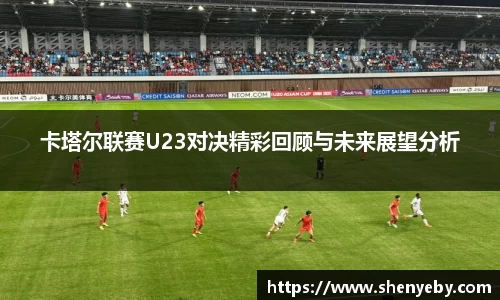 卡塔尔联赛U23对决精彩回顾与未来展望分析