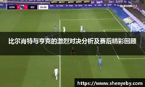 比尔肖特与亨克的激烈对决分析及赛后精彩回顾