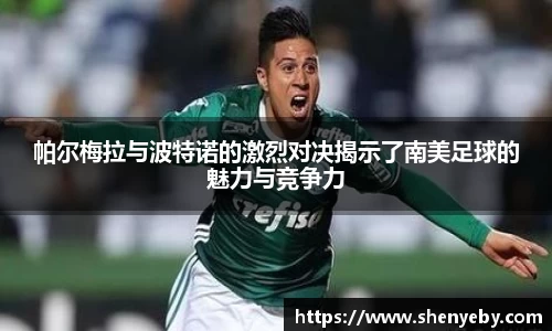 帕尔梅拉与波特诺的激烈对决揭示了南美足球的魅力与竞争力