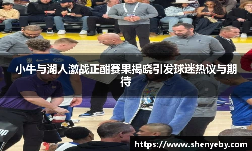 小牛与湖人激战正酣赛果揭晓引发球迷热议与期待