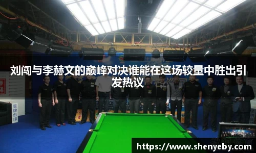 刘闯与李赫文的巅峰对决谁能在这场较量中胜出引发热议