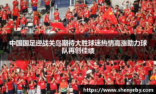 中国国足迎战关岛期待大胜球迷热情高涨助力球队再创佳绩