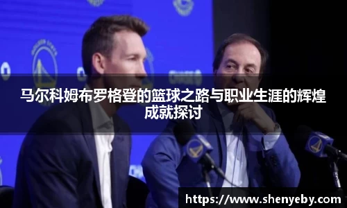 马尔科姆布罗格登的篮球之路与职业生涯的辉煌成就探讨