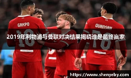2019年利物浦与曼联对决结果揭晓谁是最终赢家