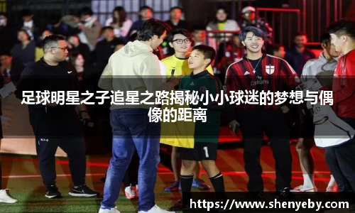 足球明星之子追星之路揭秘小小球迷的梦想与偶像的距离