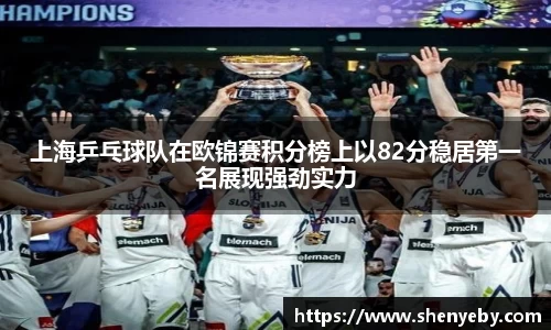 上海乒乓球队在欧锦赛积分榜上以82分稳居第一名展现强劲实力