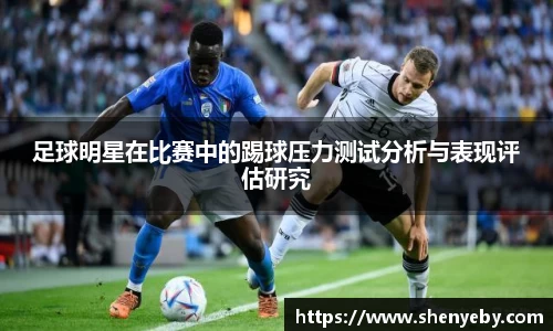 足球明星在比赛中的踢球压力测试分析与表现评估研究