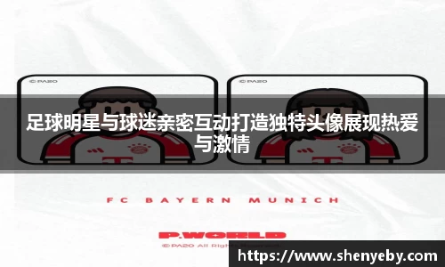 足球明星与球迷亲密互动打造独特头像展现热爱与激情