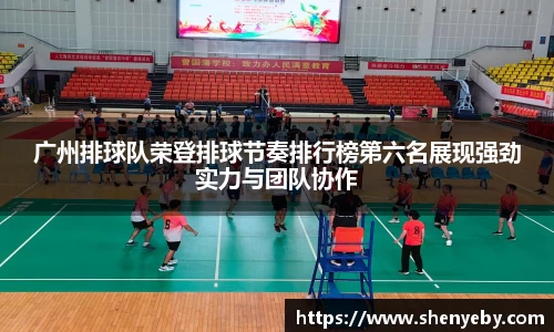 广州排球队荣登排球节奏排行榜第六名展现强劲实力与团队协作