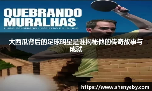 大西瓜背后的足球明星是谁揭秘他的传奇故事与成就