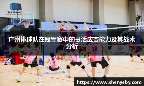 广州排球队在冠军赛中的灵活应变能力及其战术分析