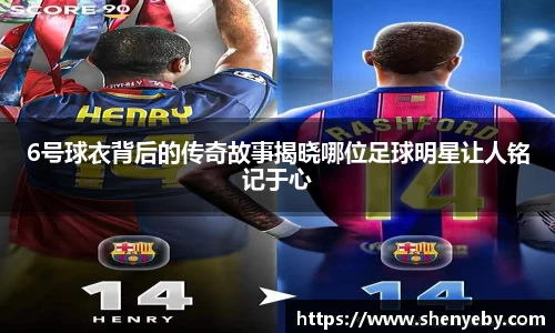 6号球衣背后的传奇故事揭晓哪位足球明星让人铭记于心