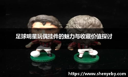 足球明星玩偶挂件的魅力与收藏价值探讨