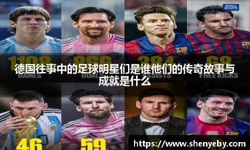 德国往事中的足球明星们是谁他们的传奇故事与成就是什么